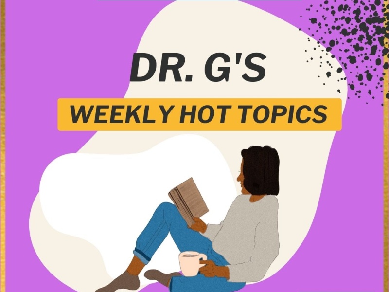 Dr. G’s Weekly Hot Topics!!